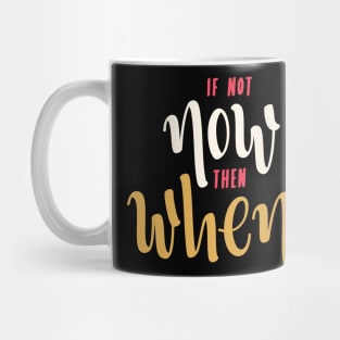 if not now then when? Mug